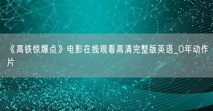 《高铁惊爆点》电影在线观看高清完整版英语_0年动作片