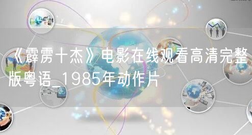 《霹雳十杰》电影在线观看高清完整版粤语_1985年动作片