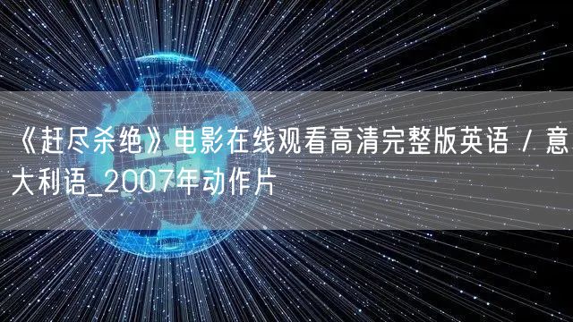 《赶尽杀绝》电影在线观看高清完整版英语 / 意大利语_2007年动作片