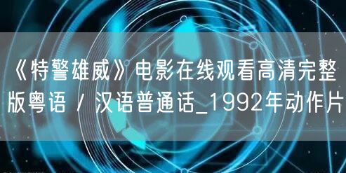 《特警雄威》电影在线观看高清完整版粤语 / 汉语普通话_1992年动作片