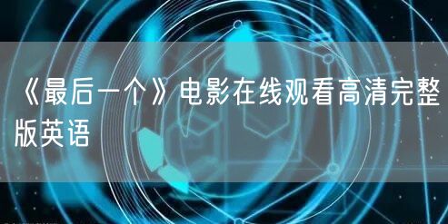 《最后一个》电影在线观看高清完整版英语