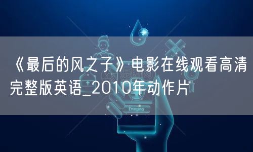 《最后的风之子》电影在线观看高清完整版英语_2010年动作片