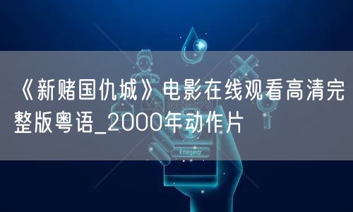 《新赌国仇城》电影在线观看高清完整版粤语_2000年动作片