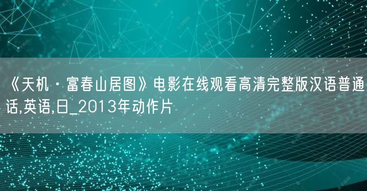 《天机·富春山居图》电影在线观看高清完整版汉语普通话,英语,日_2013年动作片