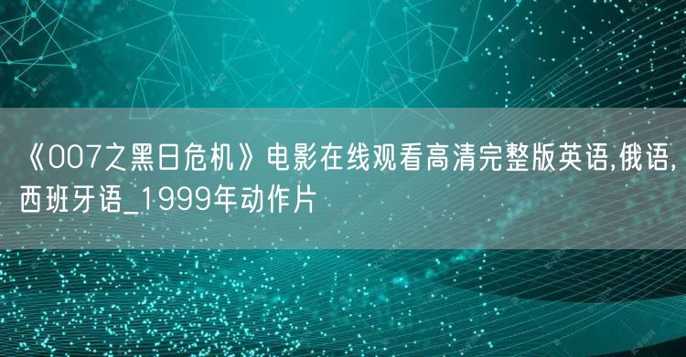 《007之黑日危机》电影在线观看高清完整版英语,俄语,西班牙语_1999年动作片