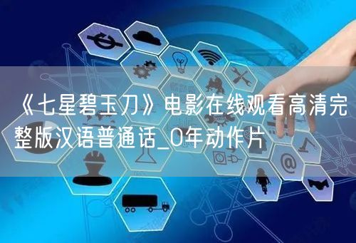 《七星碧玉刀》电影在线观看高清完整版汉语普通话_0年动作片