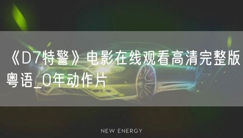 《D7特警》电影在线观看高清完整版粤语_0年动作片