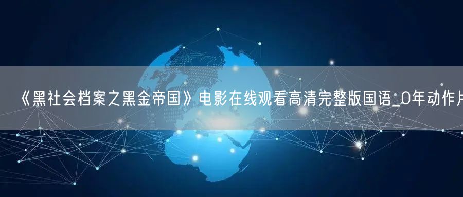 《黑社会档案之黑金帝国》电影在线观看高清完整版国语_0年动作片