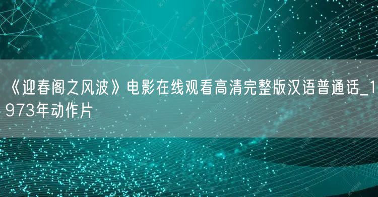《迎春阁之风波》电影在线观看高清完整版汉语普通话_1973年动作片