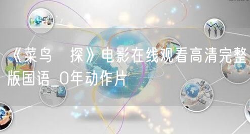 《菜鸟囧探》电影在线观看高清完整版国语_0年动作片