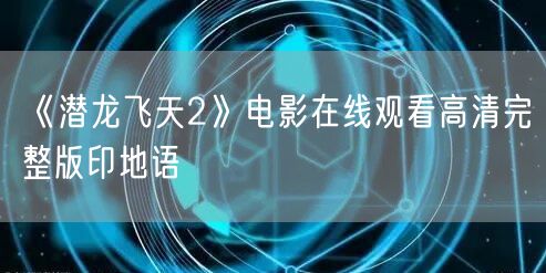 《潜龙飞天2》电影在线观看高清完整版印地语