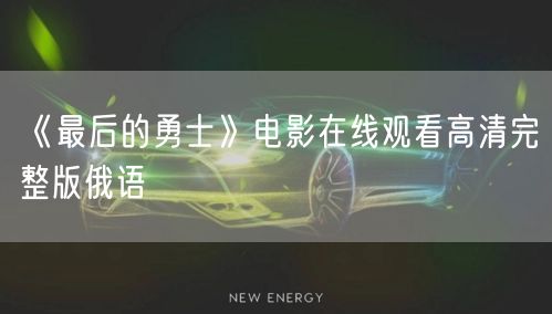 《最后的勇士》电影在线观看高清完整版俄语