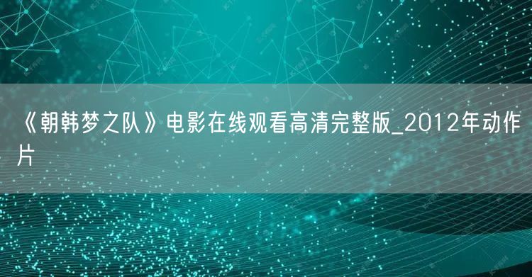 《朝韩梦之队》电影在线观看高清完整版_2012年动作片