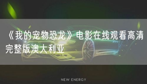 《我的宠物恐龙》电影在线观看高清完整版澳大利亚