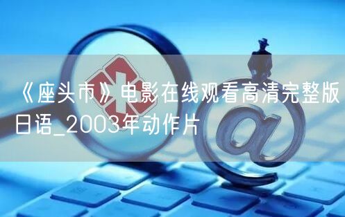 《座头市》电影在线观看高清完整版日语_2003年动作片