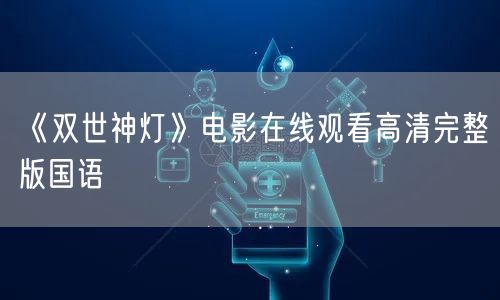 《双世神灯》电影在线观看高清完整版国语