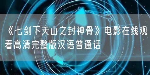 《七剑下天山之封神骨》电影在线观看高清完整版汉语普通话