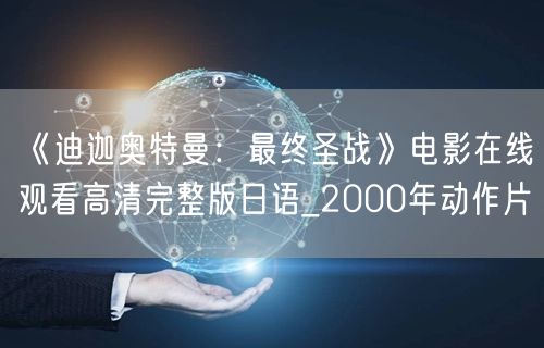 《迪迦奥特曼：最终圣战》电影在线观看高清完整版日语_2000年动作片