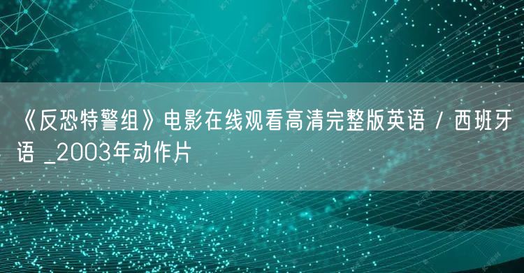 《反恐特警组》电影在线观看高清完整版英语 / 西班牙语 _2003年动作片