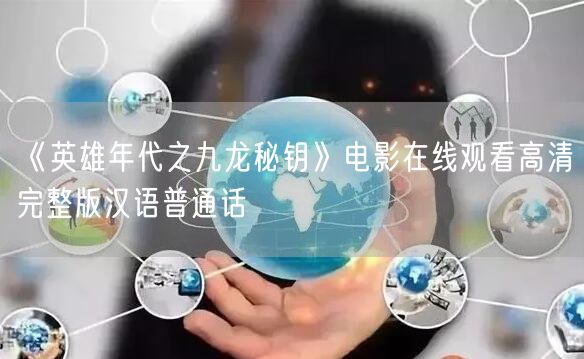 《英雄年代之九龙秘钥》电影在线观看高清完整版汉语普通话