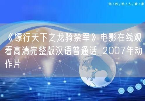 《镖行天下之龙骑禁军》电影在线观看高清完整版汉语普通话_2007年动作片
