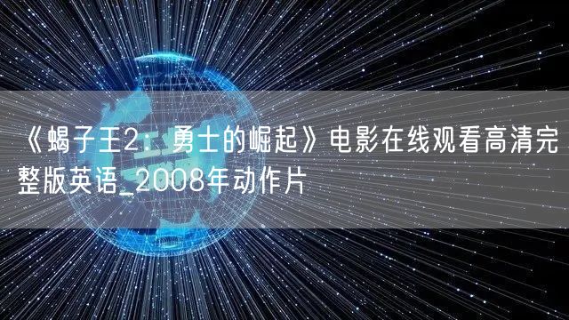 《蝎子王2：勇士的崛起》电影在线观看高清完整版英语_2008年动作片