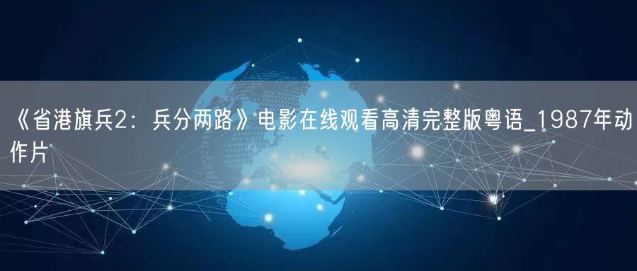 《省港旗兵2：兵分两路》电影在线观看高清完整版粤语_1987年动作片
