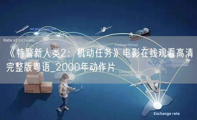 《特警新人类2：机动任务》电影在线观看高清完整版粤语_2000年动作片