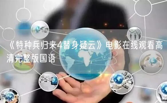 《特种兵归来4替身疑云》电影在线观看高清完整版国语