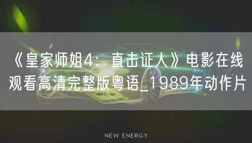 《皇家师姐4：直击证人》电影在线观看高清完整版粤语_1989年动作片