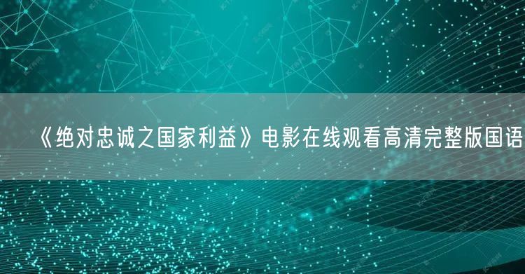《绝对忠诚之国家利益》电影在线观看高清完整版国语