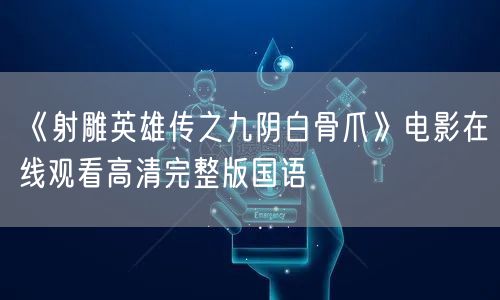 《射雕英雄传之九阴白骨爪》电影在线观看高清完整版国语