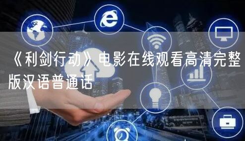 《利剑行动》电影在线观看高清完整版汉语普通话