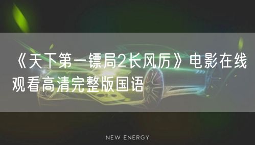 《天下第一镖局2长风厉》电影在线观看高清完整版国语