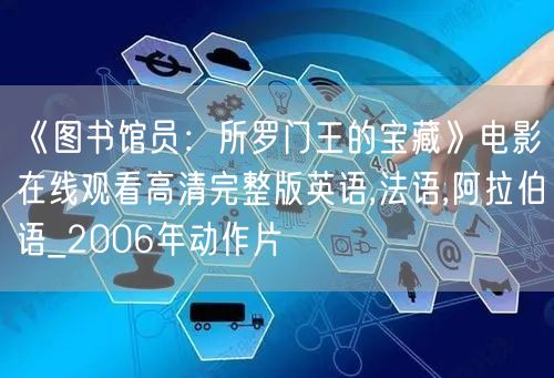 《图书馆员：所罗门王的宝藏》电影在线观看高清完整版英语,法语,阿拉伯语_2006年动作片