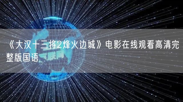 《大汉十三将2烽火边城》电影在线观看高清完整版国语