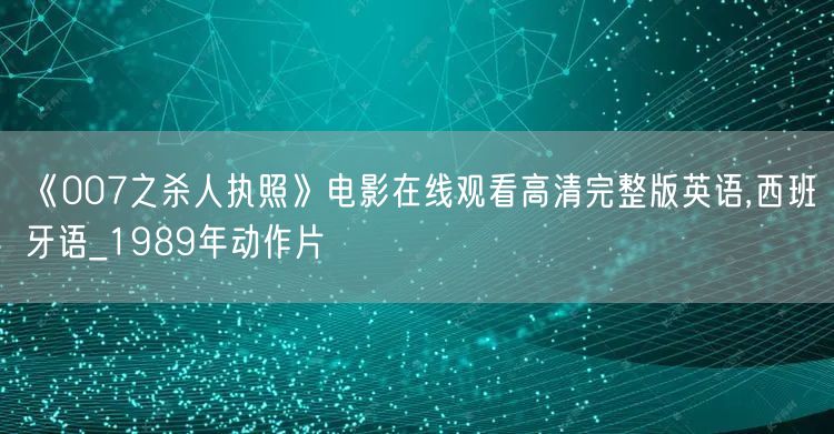 《007之杀人执照》电影在线观看高清完整版英语,西班牙语_1989年动作片