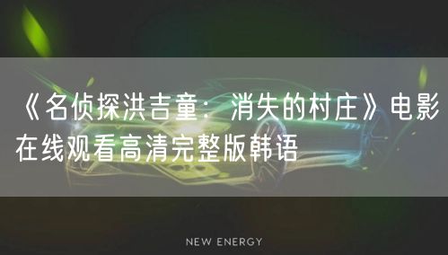 《名侦探洪吉童：消失的村庄》电影在线观看高清完整版韩语