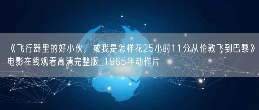 《飞行器里的好小伙，或我是怎样花25小时11分从伦敦飞到巴黎》电影在线观看高清完整版_1965年动作片