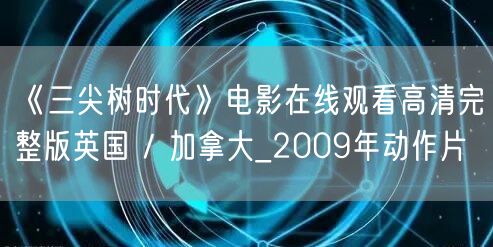 《三尖树时代》电影在线观看高清完整版英国 / 加拿大_2009年动作片