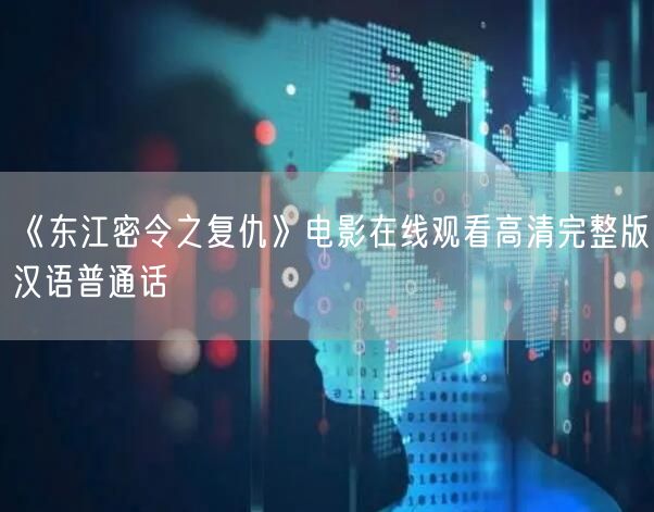 《东江密令之复仇》电影在线观看高清完整版汉语普通话