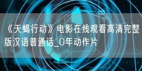 《天蝎行动》电影在线观看高清完整版汉语普通话_0年动作片
