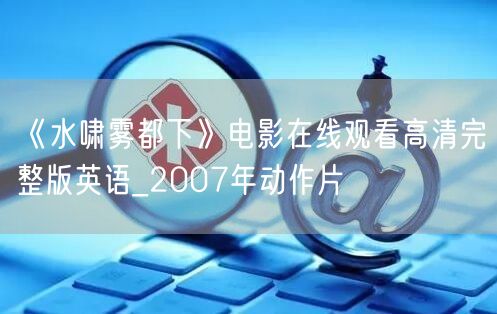 《水啸雾都下》电影在线观看高清完整版英语_2007年动作片