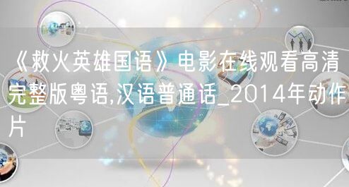 《救火英雄国语》电影在线观看高清完整版粤语,汉语普通话_2014年动作片