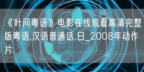 《叶问粤语》电影在线观看高清完整版粤语,汉语普通话,日_2008年动作片
