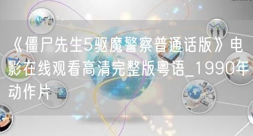 《僵尸先生5驱魔警察普通话版》电影在线观看高清完整版粤语_1990年动作片