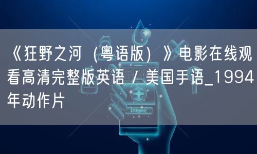 《狂野之河（粤语版）》电影在线观看高清完整版英语 / 美国手语_1994年动作片