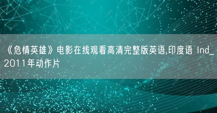《危情英雄》电影在线观看高清完整版英语,印度语 Ind_2011年动作片