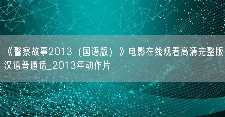 《警察故事2013（国语版）》电影在线观看高清完整版汉语普通话_2013年动作片