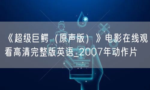 《超级巨鳄（原声版）》电影在线观看高清完整版英语_2007年动作片